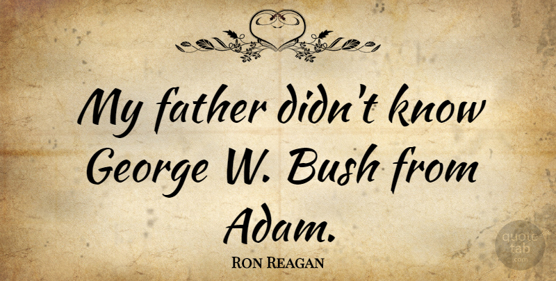 Ron Reagan Quote About Father, Adam, Knows: My Father Didnt Know George...