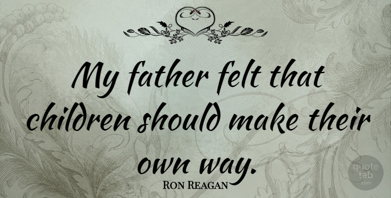 Ron Reagan Quote About Children, Father, Way: My Father Felt That Children...