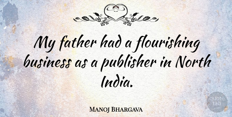 Manoj Bhargava Quote About Business, North: My Father Had A Flourishing...