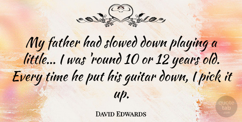David Edwards Quote About Pick, Playing, Time: My Father Had Slowed Down...