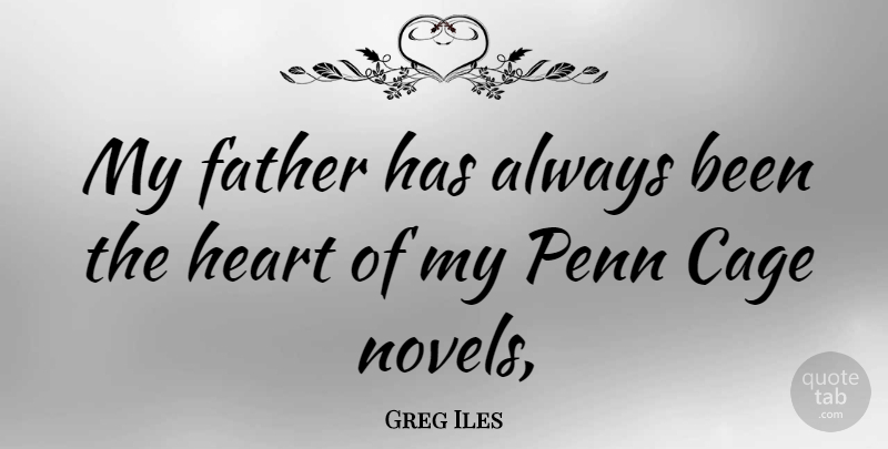 Greg Iles Quote About Father, Heart, Cages: My Father Has Always Been...
