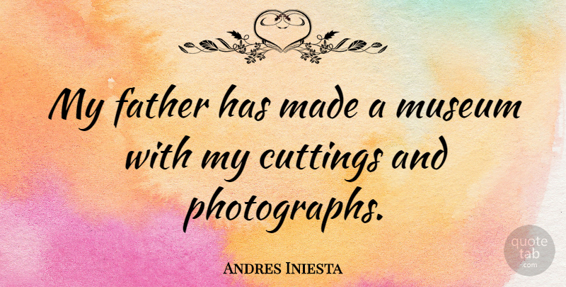 Andres Iniesta Quote About Father, Cutting, Museums: My Father Has Made A...