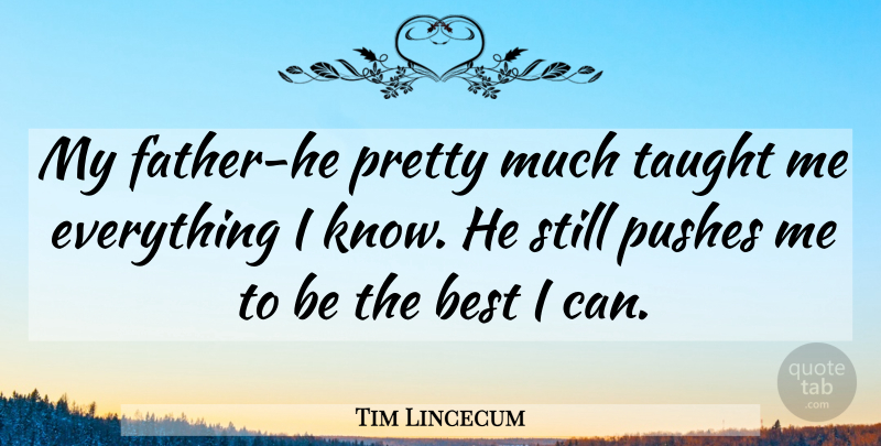 Tim Lincecum Quote About Father, Taught, Being The Best: My Father He Pretty Much...