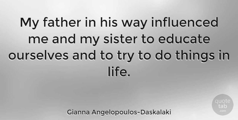 Gianna Angelopoulos-Daskalaki Quote About Educate, Influenced, Life, Ourselves: My Father In His Way...