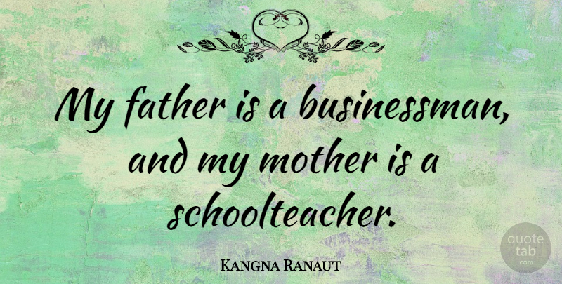 Kangna Ranaut Quote About undefined: My Father Is A Businessman...