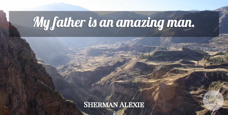 Sherman Alexie Quote About Father, Men, Amazing Man: My Father Is An Amazing...