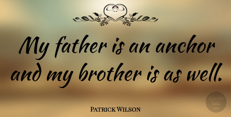 Patrick Wilson Quote About undefined: My Father Is An Anchor...