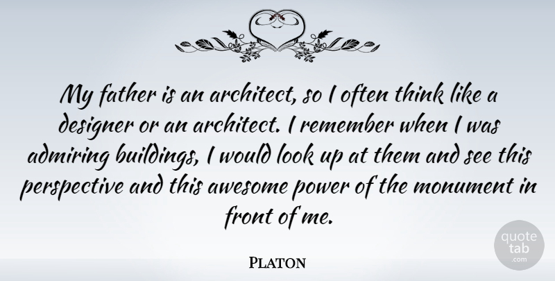 Platon Quote About Admiring, Awesome, Designer, Front, Monument: My Father Is An Architect...