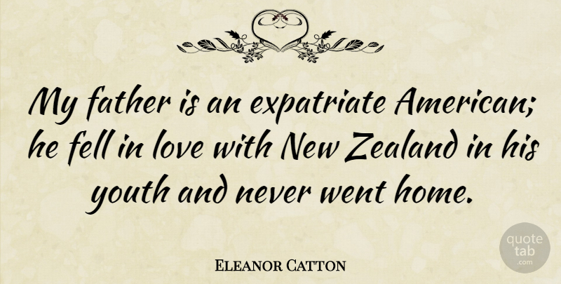 Eleanor Catton Quote About Fell, Home, Love, Youth, Zealand: My Father Is An Expatriate...