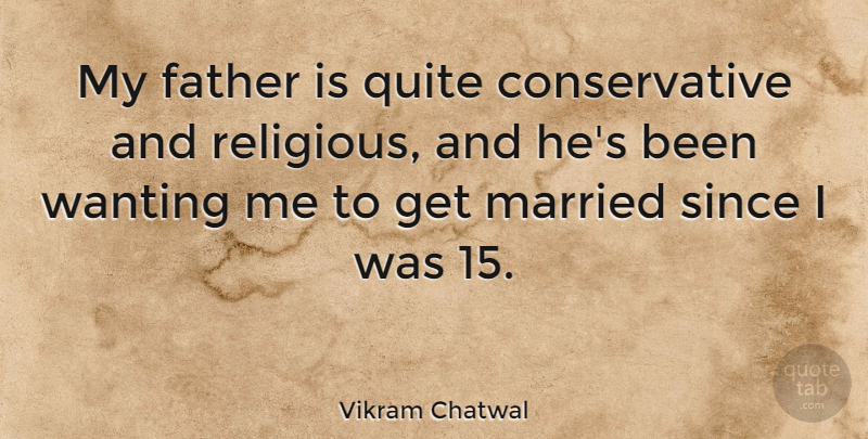 Vikram Chatwal Quote About Quite, Since, Wanting: My Father Is Quite Conservative...
