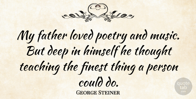 George Steiner Quote About Father, Teaching, Poetry And Music: My Father Loved Poetry And...