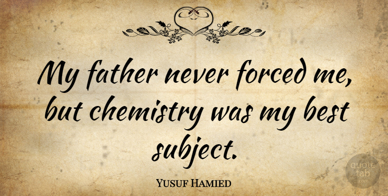 Yusuf Hamied Quote About Best, Forced: My Father Never Forced Me...