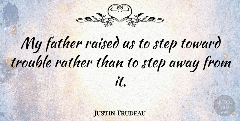 Justin Trudeau Quote About Raised, Rather, Toward: My Father Raised Us To...