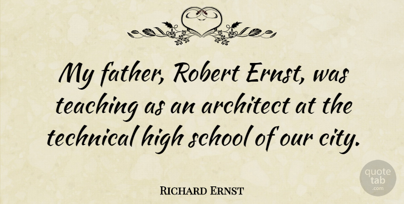 Richard Ernst Quote About Father, Teaching, School: My Father Robert Ernst Was...