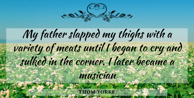 Thom Yorke Quote About Father, Musician, Meat: My Father Slapped My Thighs...