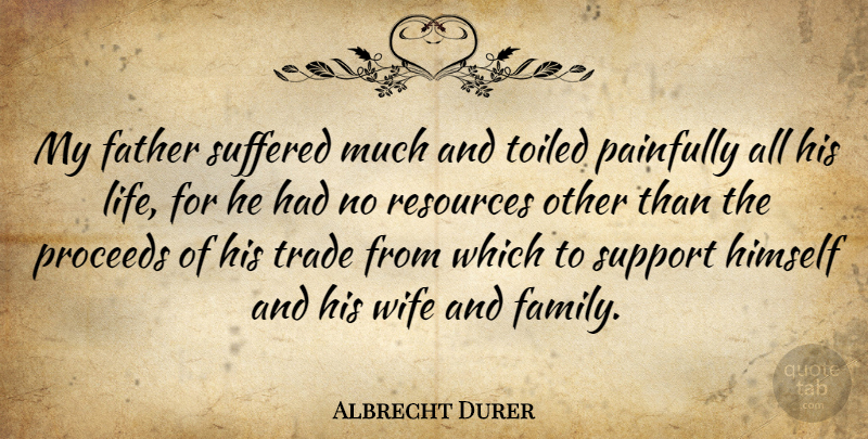 Albrecht Durer Quote About Father, Wife, Support: My Father Suffered Much And...