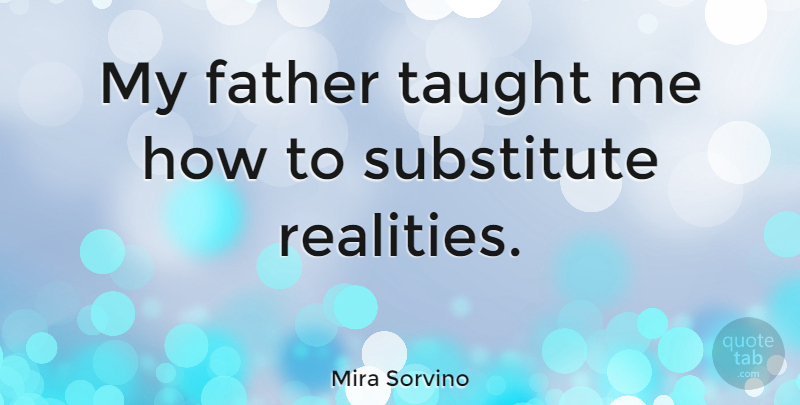 Mira Sorvino Quote About Father, Reality, Taught: My Father Taught Me How...