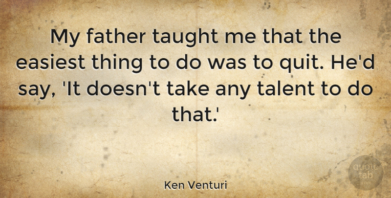 Ken Venturi Quote About Father, Taught, Talent: My Father Taught Me That...