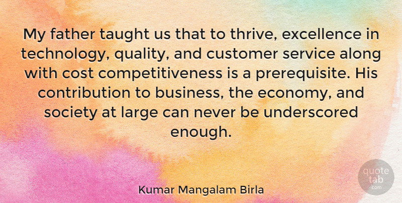 Kumar Mangalam Birla Quote About Along, Business, Cost, Customer, Excellence: My Father Taught Us That...