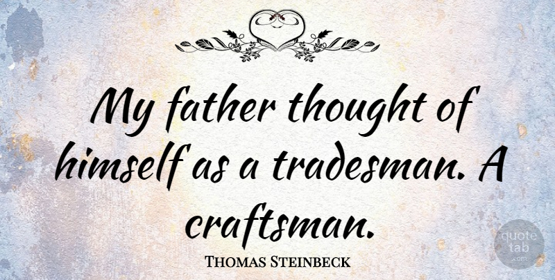 Thomas Steinbeck Quote About Father, Craftsman: My Father Thought Of Himself...