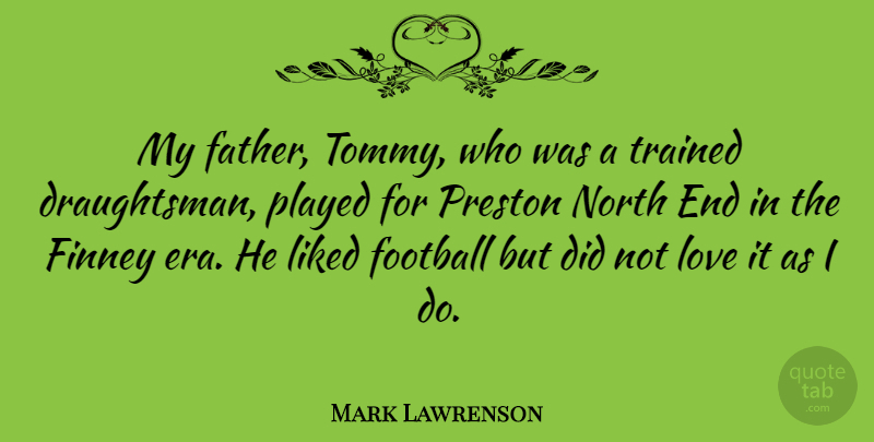 Mark Lawrenson Quote About Football, Liked, Love, North, Played: My Father Tommy Who Was...