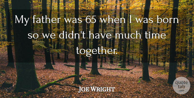 Joe Wright Quote About Father, Together, Born: My Father Was 65 When...