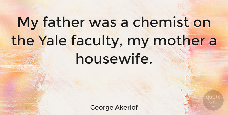 George Akerlof Quote About Chemist, Yale: My Father Was A Chemist...