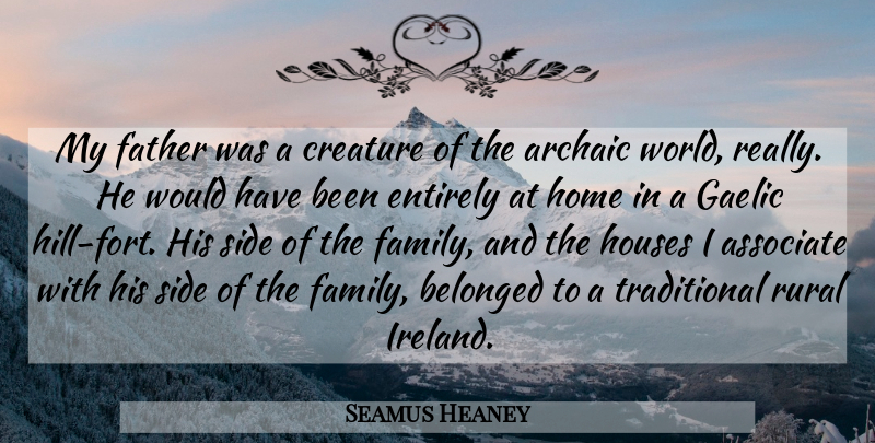 Seamus Heaney Quote About Archaic, Associate, Belonged, Creature, Entirely: My Father Was A Creature...