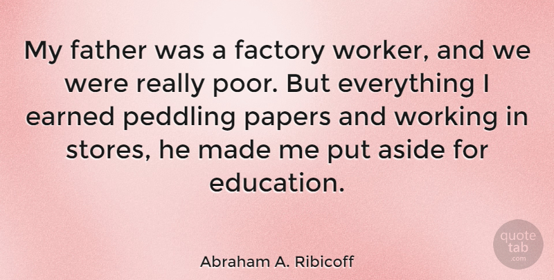 Abraham A. Ribicoff Quote About Aside, Earned, Education, Factory, Papers: My Father Was A Factory...