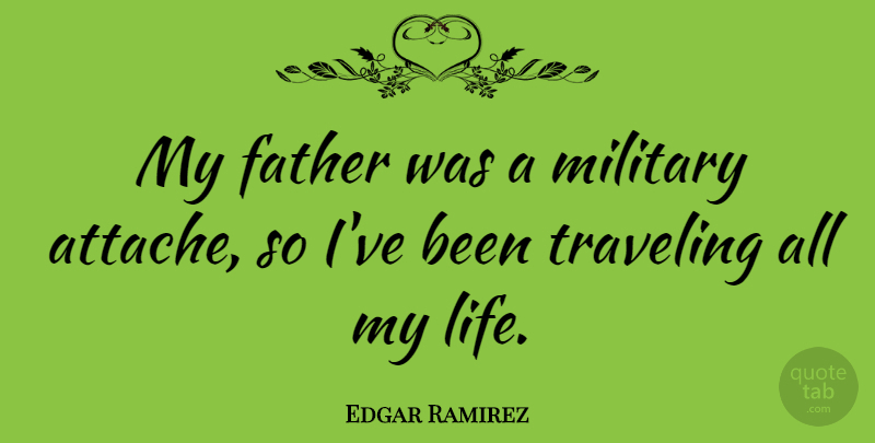 Edgar Ramirez Quote About Life, Traveling: My Father Was A Military...
