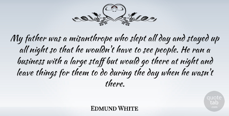 Edmund White Quote About Business, Father, Large, Leave, Night: My Father Was A Misanthrope...
