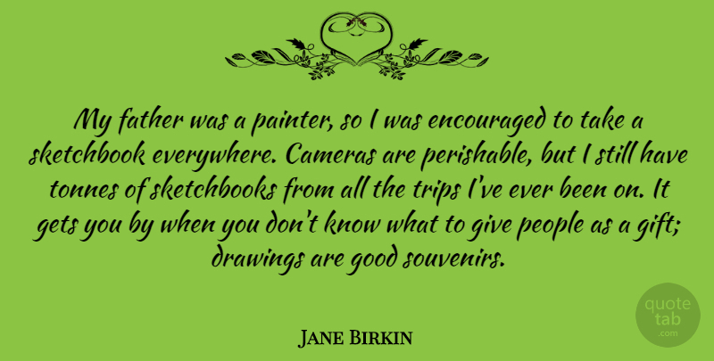 Jane Birkin Quote About Cameras, Drawings, Encouraged, Gets, Good: My Father Was A Painter...