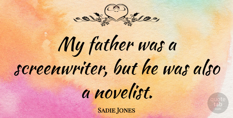 Sadie Jones Quote About Father, Novelists, Screenwriters: My Father Was A Screenwriter...