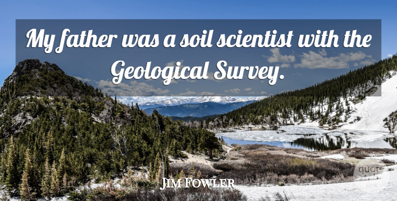 Jim Fowler Quote About Father, Soil, Scientist: My Father Was A Soil...