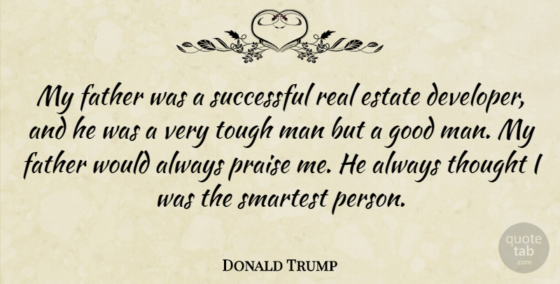 Donald Trump Quote About Estate, Good, Man, Praise, Smartest: My Father Was A Successful...