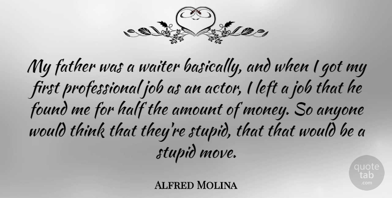 Alfred Molina Quote About Jobs, Stupid, Father: My Father Was A Waiter...