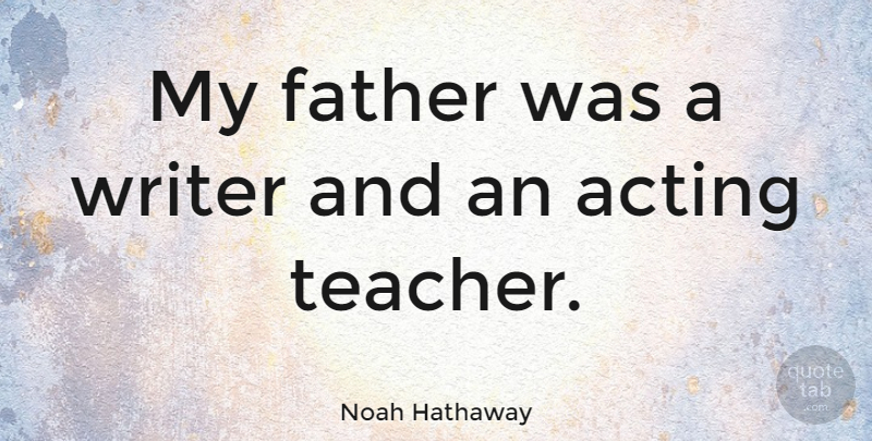 Noah Hathaway Quote About Teacher, Father, Acting: My Father Was A Writer...