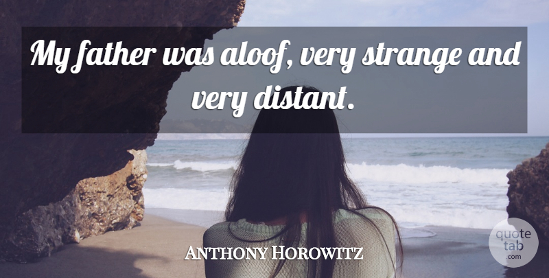 Anthony Horowitz Quote About Father, Strange, Aloof: My Father Was Aloof Very...