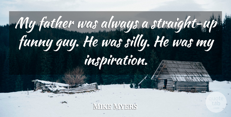 Mike Myers Quote About Father, Silly, Inspiration: My Father Was Always A...