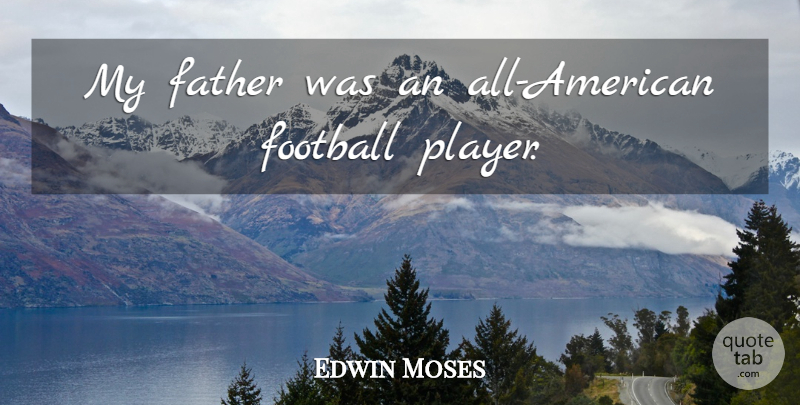Edwin Moses Quote About Football, Father, Player: My Father Was An All...