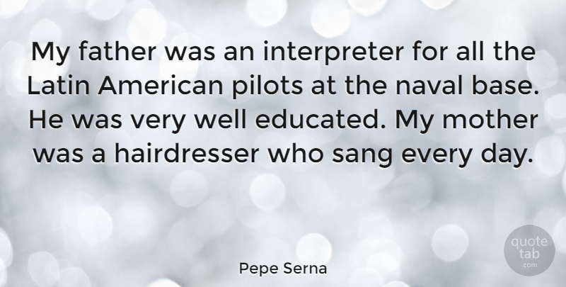 Pepe Serna Quote About Latin, Naval, Pilots, Sang: My Father Was An Interpreter...