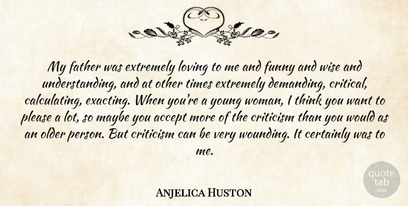 Anjelica Huston Quote About Wise, Father, Thinking: My Father Was Extremely Loving...