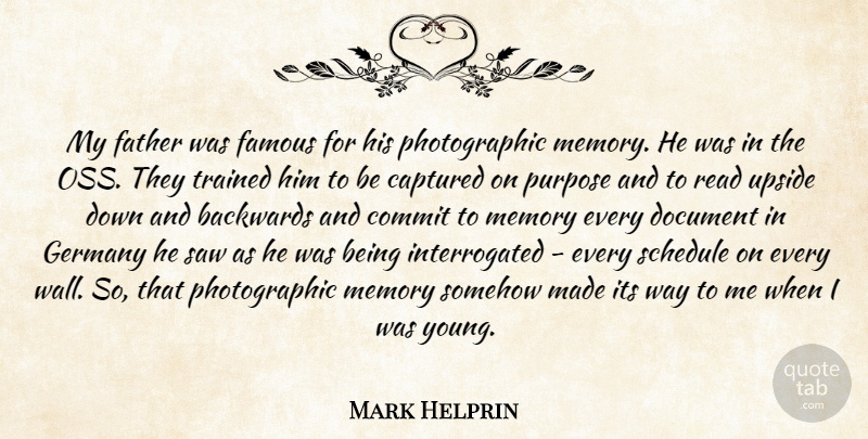 Mark Helprin Quote About Backwards, Captured, Commit, Document, Famous: My Father Was Famous For...