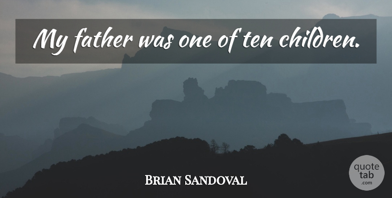 Brian Sandoval Quote About Children, Father, Ten: My Father Was One Of...