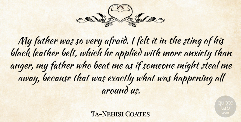 Ta-Nehisi Coates Quote About Anger, Applied, Beat, Black, Exactly: My Father Was So Very...