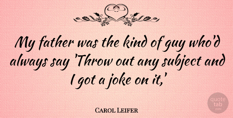 Carol Leifer Quote About Father, Guy, Kind: My Father Was The Kind...