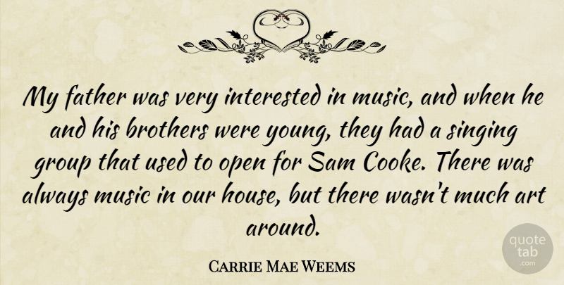 Carrie Mae Weems Quote About Art, Brothers, Group, Interested, Music: My Father Was Very Interested...