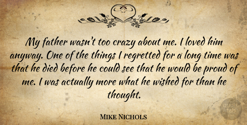 Mike Nichols Quote About Died, Loved, Proud, Regretted, Time: My Father Wasnt Too Crazy...