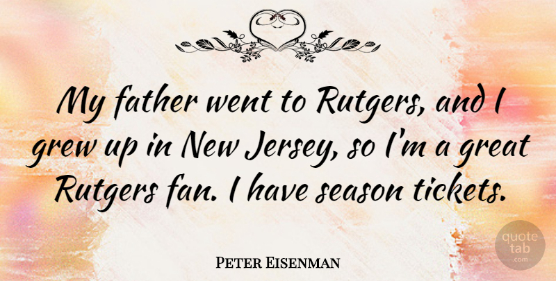 Peter Eisenman Quote About Great, Grew: My Father Went To Rutgers...