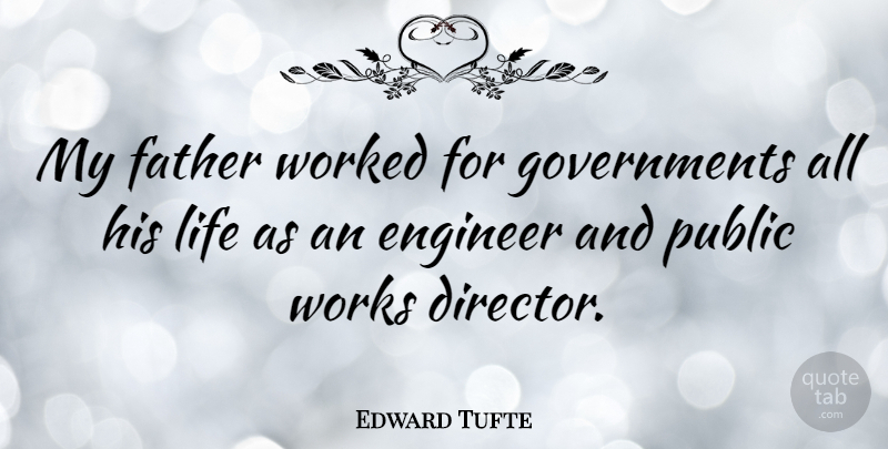 Edward Tufte Quote About Father, Government, Directors: My Father Worked For Governments...
